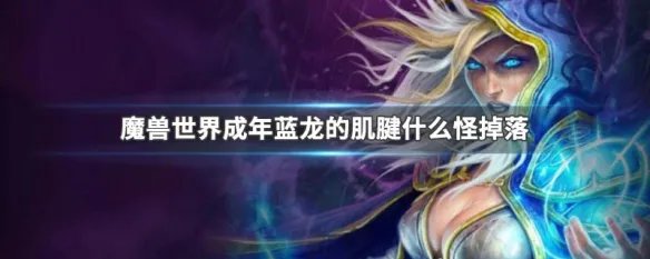 魔兽世界成年蓝龙的肌腱什么怪掉落