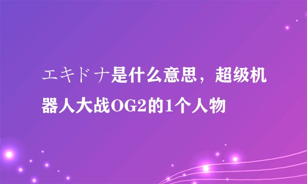 エキドナ是什么意思，超级机器人大战OG2的1个人物