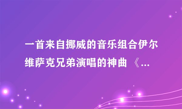 一首来自挪威的音乐组合伊尔维萨克兄弟演唱的神曲 《狐狸》，因歌曲歌词搞怪.富有自然气息被网友称作“狐