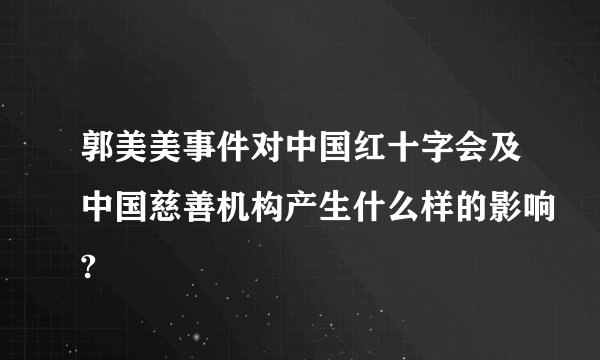 郭美美事件对中国红十字会及中国慈善机构产生什么样的影响?
