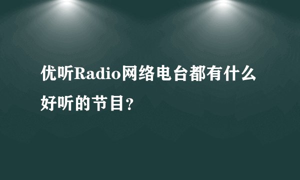 优听Radio网络电台都有什么好听的节目？