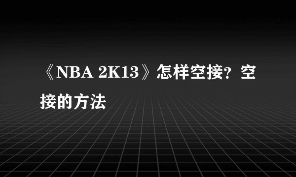 《NBA 2K13》怎样空接？空接的方法
