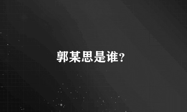 郭某思是谁？