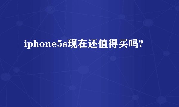 iphone5s现在还值得买吗?
