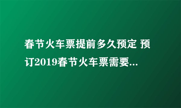 春节火车票提前多久预定 预订2019春节火车票需要提前多少天