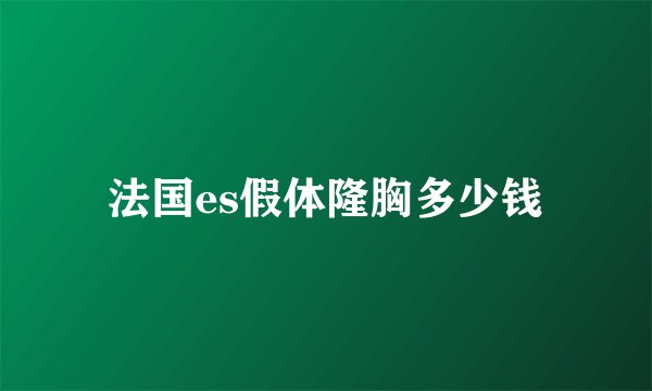 法国es假体隆胸多少钱