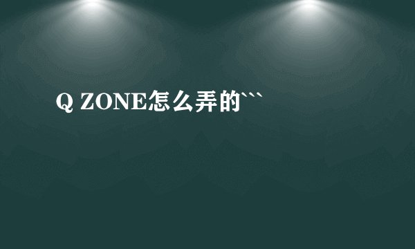 Q ZONE怎么弄的```