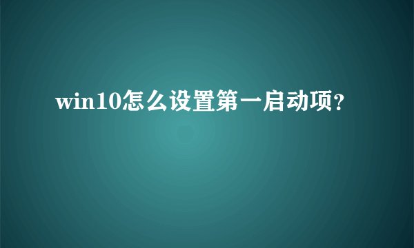 win10怎么设置第一启动项？
