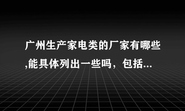 广州生产家电类的厂家有哪些,能具体列出一些吗，包括小家电生产加工商