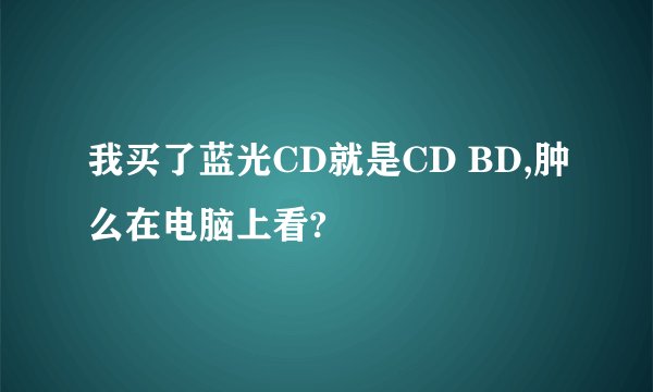 我买了蓝光CD就是CD BD,肿么在电脑上看?