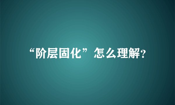 “阶层固化”怎么理解？
