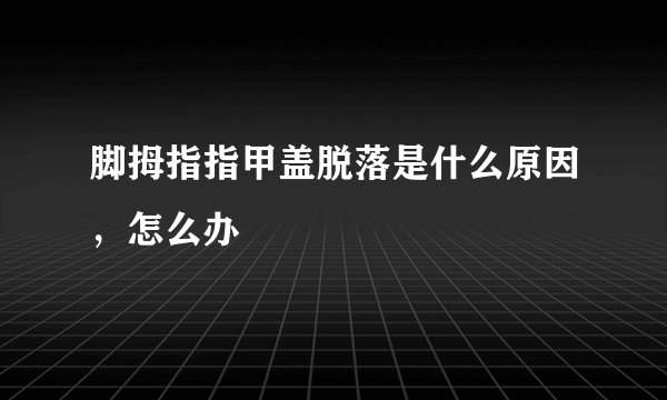 脚拇指指甲盖脱落是什么原因，怎么办