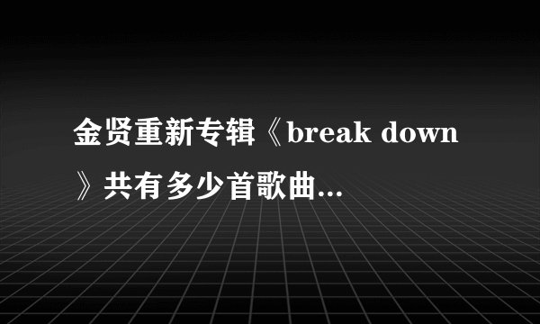 金贤重新专辑《break down》共有多少首歌曲？有什么歌曲？