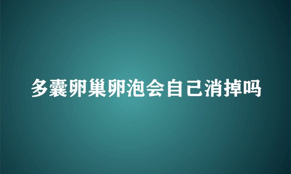 多囊卵巢卵泡会自己消掉吗