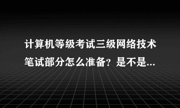 计算机等级考试三级网络技术笔试部分怎么准备？是不是就做做真题和模拟题就行了？