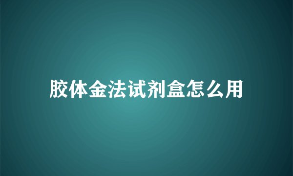胶体金法试剂盒怎么用