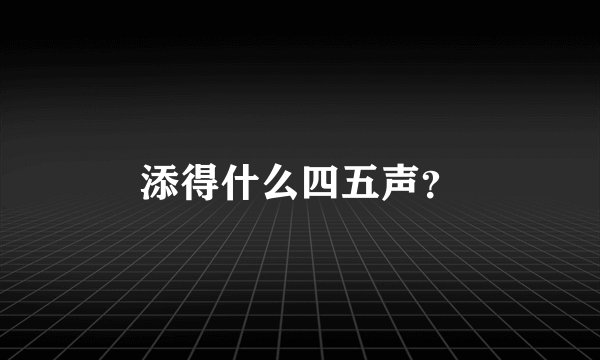 添得什么四五声？