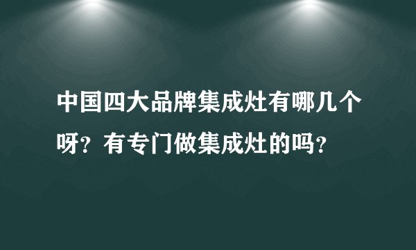 中国四大品牌集成灶有哪几个呀？有专门做集成灶的吗？