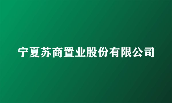 宁夏苏商置业股份有限公司