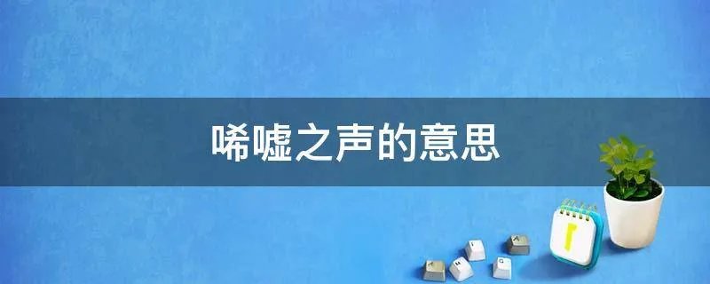 唏嘘之声的意思