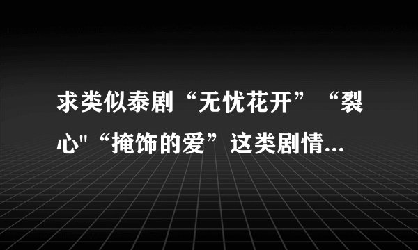 求类似泰剧“无忧花开”“裂心