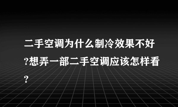 二手空调为什么制冷效果不好?想弄一部二手空调应该怎样看?