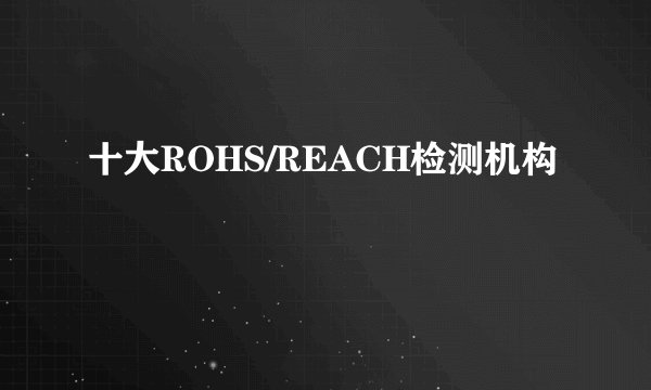 十大ROHS/REACH检测机构