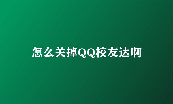怎么关掉QQ校友达啊