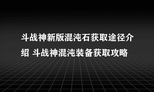 斗战神新版混沌石获取途径介绍 斗战神混沌装备获取攻略