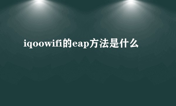 iqoowifi的eap方法是什么
