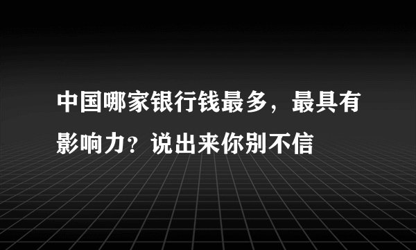 中国哪家银行钱最多，最具有影响力？说出来你别不信