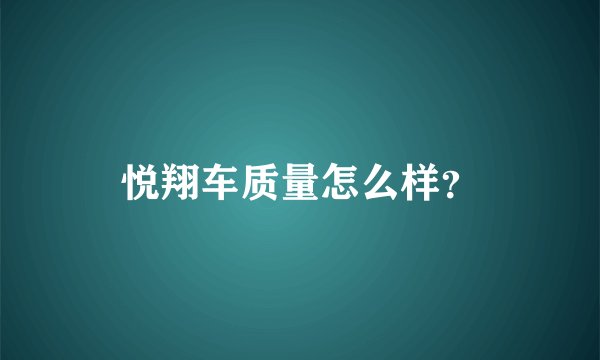悦翔车质量怎么样？