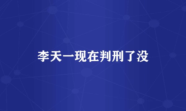 李天一现在判刑了没