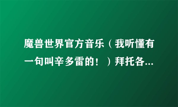 魔兽世界官方音乐（我听懂有一句叫辛多雷的！）拜托各位了 3Q