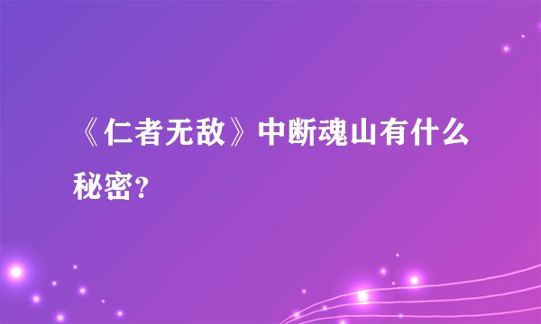 《仁者无敌》中断魂山有什么秘密？