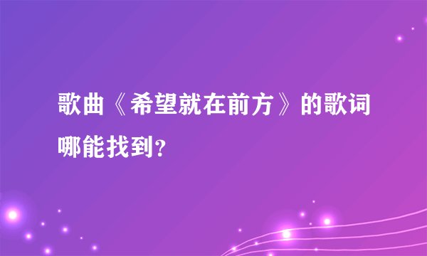 歌曲《希望就在前方》的歌词哪能找到？