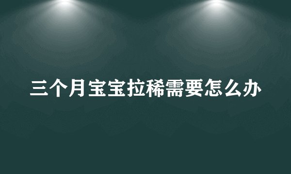 三个月宝宝拉稀需要怎么办