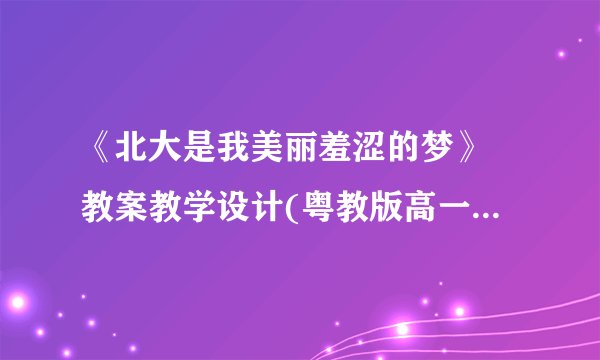 《北大是我美丽羞涩的梦》 教案教学设计(粤教版高一必修一)