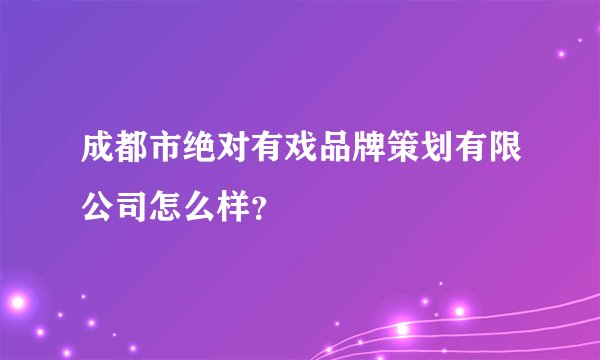 成都市绝对有戏品牌策划有限公司怎么样？