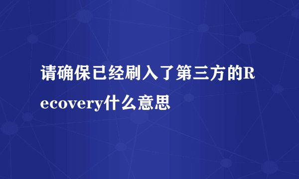 请确保已经刷入了第三方的Recovery什么意思