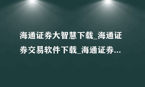 海通证券大智慧下载_海通证券交易软件下载_海通证券大智慧交易软件下载?