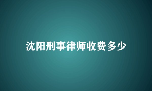 沈阳刑事律师收费多少