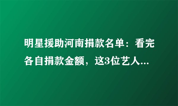 明星援助河南捐款名单：看完各自捐款金额，这3位艺人真值得表扬