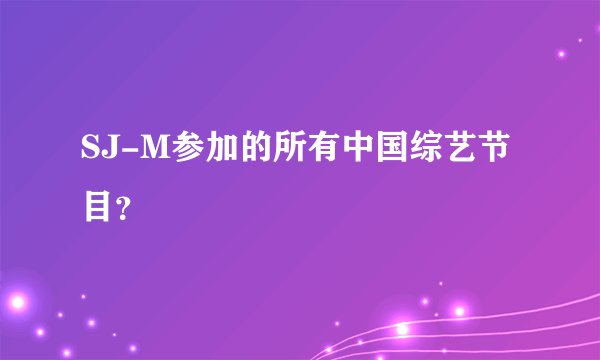 SJ-M参加的所有中国综艺节目？