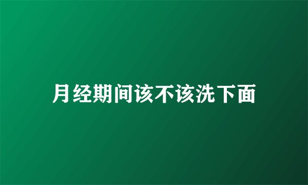 月经期间该不该洗下面