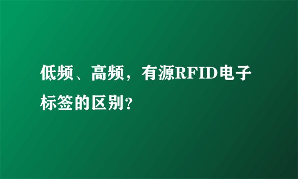 低频、高频，有源RFID电子标签的区别？