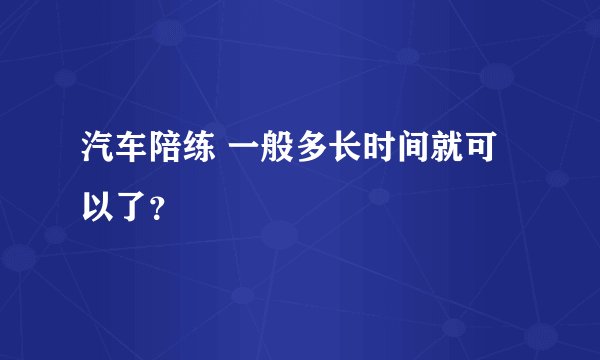 汽车陪练 一般多长时间就可以了？