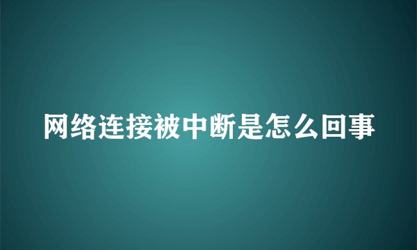 网络连接被中断是怎么回事