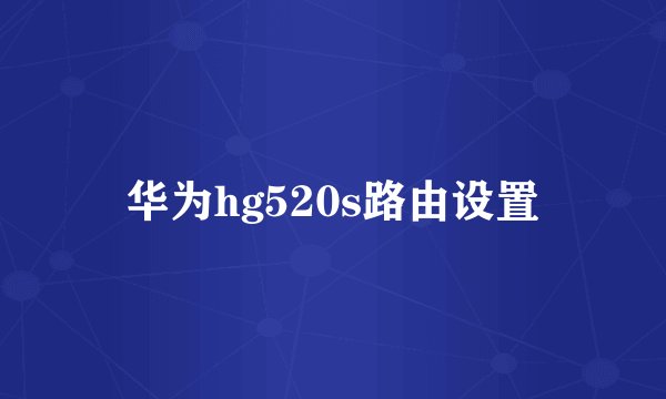 华为hg520s路由设置