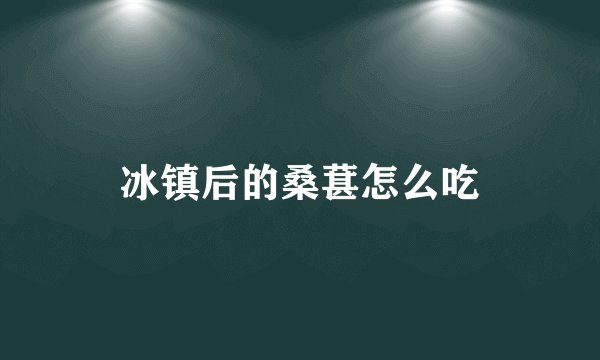 冰镇后的桑葚怎么吃